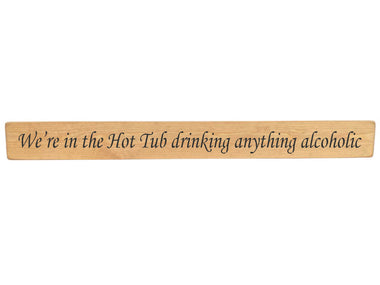 90cm x 10cm, Solid wood decorative garden sign, handmade in the UK by Austin Sloan with humorous hot tub quote "We're in the Hot Tub drinking anything alcoholic" Natural wood with black wording
