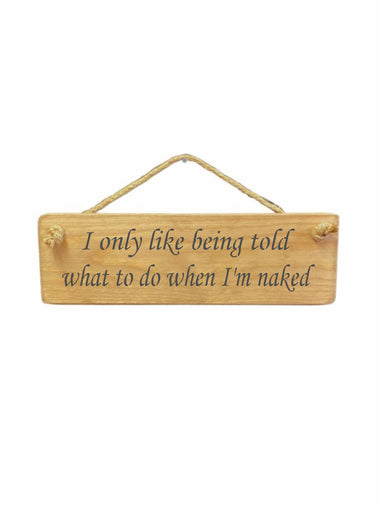 I only like being told what to do when I'm naked Wooden Hanging Wall Art Gift Sign