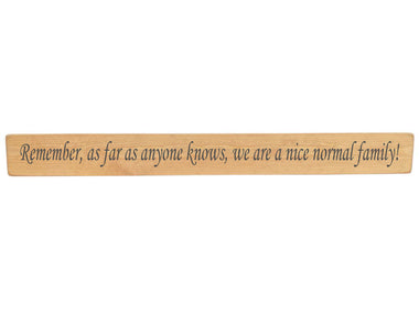 Remember, as far as anyone knows, we are a nice normal family!  Wooden Wall Art Gift Sign in Natural wood colour