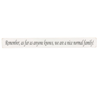 Remember, as far as anyone knows, we are a nice normal family!  Wooden Wall Art Gift Sign in antique white colour