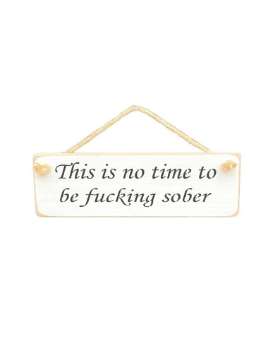 This is no time to be fucking sober Wooden Hanging Wall Art Gift Sign