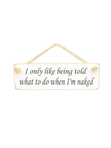 I only like being told what to do when I'm naked Wooden Hanging Wall Art Gift Sign