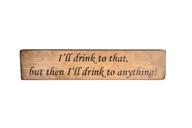 I'll drink to that, but then i'll drink to anything! 45cm Wood Sign