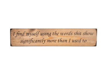I find myself using the words shit show significantly more than I used to 45cm Wood Sign