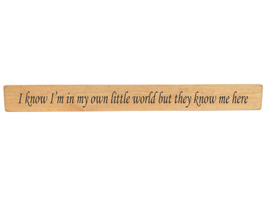 90cm x 10cm, Solid wood decorative home sign, handmade in the UK by Austin Sloan with the quote "I know I'm in my own little world but they know me here" Natural wood with black wording