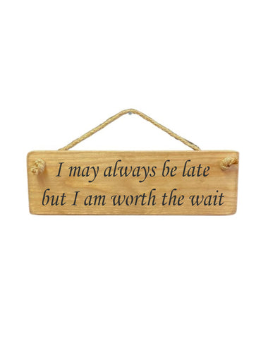 30cm x 10cm, Solid wood decorative home sign, handmade in the UK by Austin Sloan with a humorous quote "I may always be late but I am worth the wait" in a natural wood colour