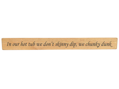 90cm x 10cm, Solid wood decorative garden sign, handmade in the UK by Austin Sloan with a humorous hot tub quote "In our hot tub we don't skinny dip, we chunky dunk" Natural wood with black wording