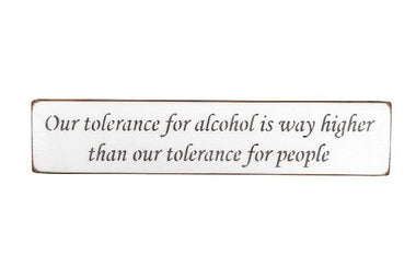 Our tolerance for alcohol is way higher than our tolerance for people 45cm wood sign