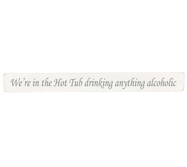 90cm x 10cm, Solid wood decorative garden sign, handmade in the UK by Austin Sloan with humorous hot tub quote "We're in the Hot Tub drinking anything alcoholic" Antique white wood with black wording
