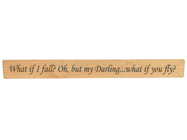 90cm x 10cm, Solid wood decorative home sign, handmade in the UK by Austin Sloan with a inspirational quote "What if I fall? Oh, but my Darling...what if you fly?" Natural wood with black wording